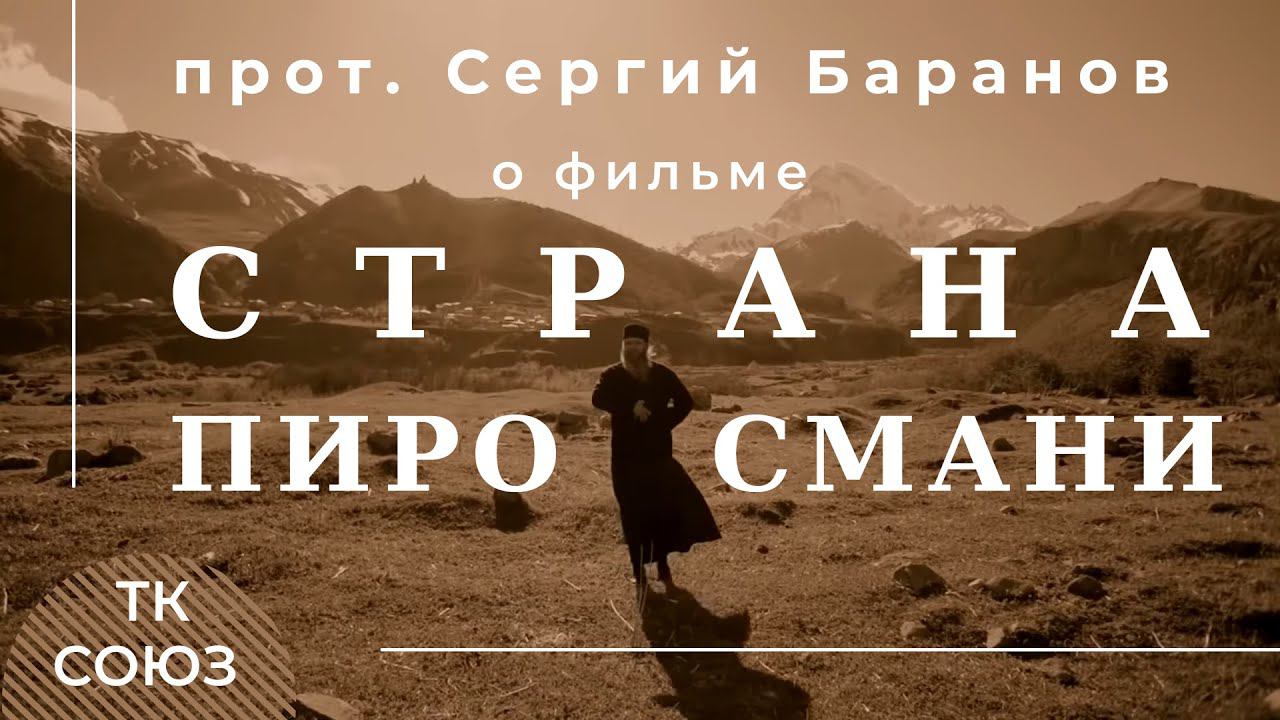 ЕСТЬ ЧТО СКАЗАТЬ: прот. Сергий Баранов о фильме "СТРАНА ПИРОСМАНИ". ТК СОЮЗ