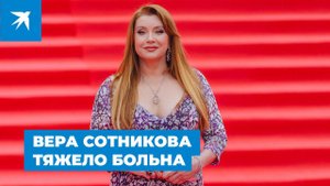 Вера Сотникова тяжело больна