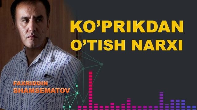 Кўприкдан ўтиш нарҳи... - Фаҳриддин Шамсематов