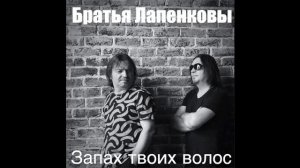 Братья Лапенковы - Запах твоих волос.