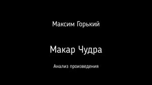 Анализ произведения М. Горького "Макар Чудра". Школьная программа.