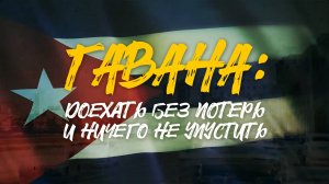 ГАВАНА | Доехать БЕЗ ПОТЕРЬ и ничего не упустить