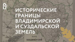 Лекция «Исторические границы Владимирской и Суздальской земель»