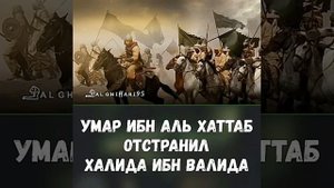 Умар Ибн Аль Хаттаб,отстранил Халида Ибн Валида