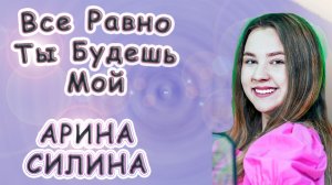 Арина Силина - «Все Равно Ты Будешь Мой»