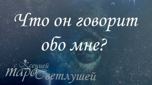 Онлайн гадание. ЧТО ОН ГОВОРИТ ОБО МНЕ? Таро с Ксенией Светлушей