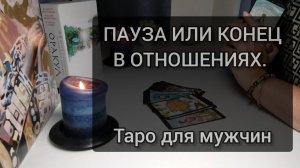 ПАУЗА ИЛИ КОНЕЦ В ОТНОШЕНИЯХ С НЕЙ. Таро для мужчин