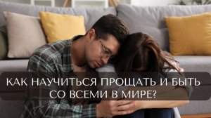 Как научиться прощать и быть со всеми в мире?