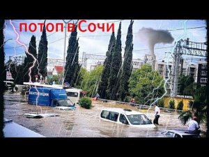 Наводнение в Сочи. Потоп Туапсе. Адлер. Потоп в Сочи. Ливни в Сочи. Погода в Сочи, Наводнение Адлер