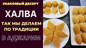 ХАЛВА : СЛАДОСТЬ КОТОРУЮ  ГОТОВИМ ПО ТРАДИЦИИ  В АДЖАРИИ . ВСПОМИНАЕМ ТЕХ КОГО УЖЕ С НАМИ НЕТ. ჰელვა