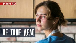 Не твое дело  1-4 серия. Мелодрама  2022 на Россия 1. Дата выхода - сюжет