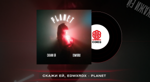 Скажи ей, EDWXRDX - PLANET (2023)