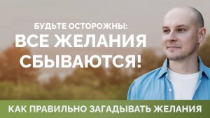 Будьте осторожны: ВСЕ ЖЕЛАНИЯ СБЫВАЮТСЯ!