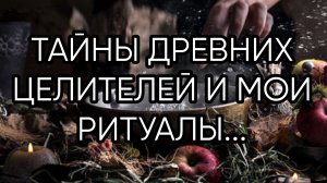 ТАЙНЫ ДРЕВНИХ ЦЕЛИТЕЛЕЙ И МОИ РИТУАЛЫ...ДАРЮ ВСЕМ...
