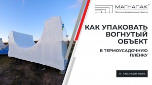 Как упаковать в термоусадочную пленку вогнутый объект. Компания МагнаПак