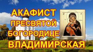 Канон Пресвятой Богородице пред иконой Владимирская