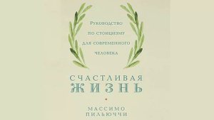 Счастливая жизнь. Руководство по стоицизму для современного человека - Массимо Пильюччи / Аудиокниг