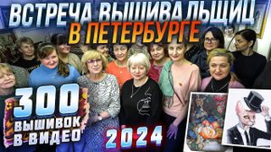 РЕКОРДНАЯ ВСТРЕЧА ВЫШИВАЛЬЩИЦ - ВПЕРВЫЕ ЗА 5 ЛЕТ В ПЕТЕРБУРГЕ. СРАЗУ 300 вышивок крестом и бисером