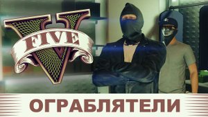 ОГРАБЛЯТЕЛИ 1.0 - GTA 5