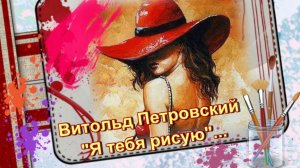 Я тебя рисую Витольд Петровский.