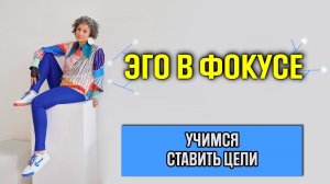 Эго в фокусе. Учимся ставить цели.