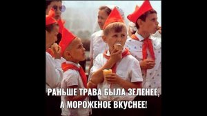 РАНЬШЕ ТРАВА БЫЛА ЗЕЛЕНЕЕ, А МОРОЖЕНОЕ ВКУСНЕЕ!