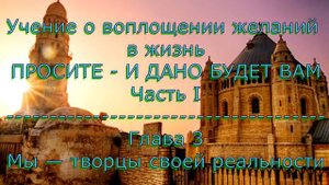 Учение о воплощении желаний в жизнь. Часть I. Глава 3 Мы — творцы своей реальности