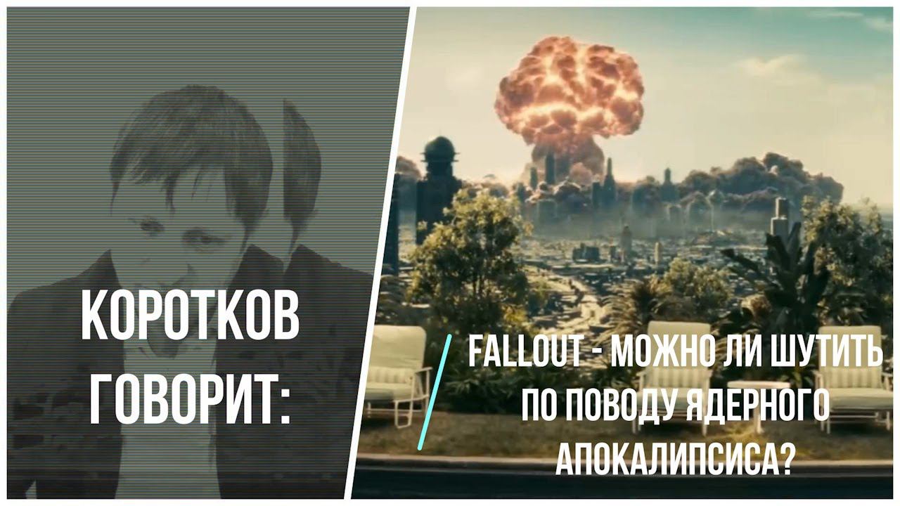 Коротков говорит: Fallout - можно ли шутить по поводу ядерного Апокалипсиса?