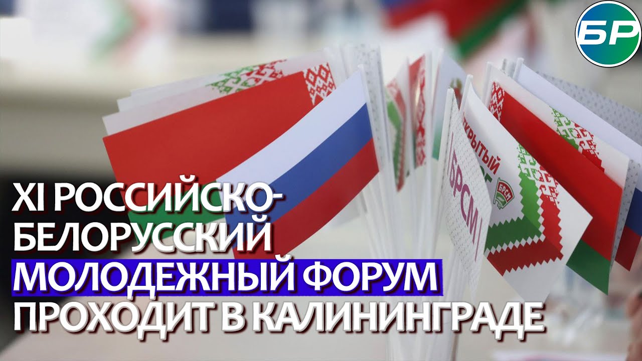 Молодёжь и будущее СГ: в Калининграде стартовал XI российско-белорусский молодёжный форум