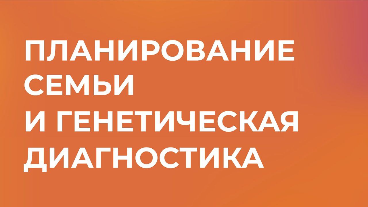 Секция «Планирование семьи и генетическая диагностика»,  III Всероссийский Съезд пациентов 2023