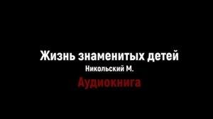 Аудиокнига Жизнь знаменитых детей Никольский М Часть 1