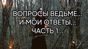 ВОПРОСЫ ВЕДЬМЕ...И МОИ ОТВЕТЫ...ЧАСТЬ 1...