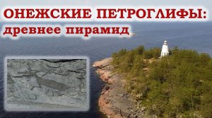 Онежские петроглифы: древнее пирамид