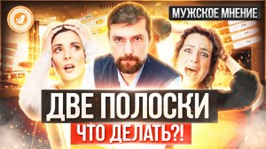 ● ДВЕ ПОЛОСКИ?! ЧТО ДЕЛАТЬ? #МУЖСКОЕМНЕНИЕ №7