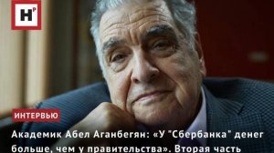 АКАДЕМИК АБЕЛ АГАНБЕГЯН: «У "СБЕРБАНКА" ДЕНЕГ БОЛЬШЕ, ЧЕМ У ПРАВИТЕЛЬСТВА». ВТОРАЯ ЧАСТЬ