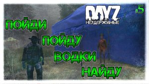 №5 DayZ НЕУДЕРЖИМЫЕ - ПОЙДУ ВОДКИ НАЙДУ патч 1.08