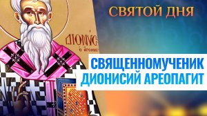 СВЯЩЕННОМУЧЕНИК ДИОНИСИЙ АРЕОПАГИТ. СВЯТОЙ ДНЯ
