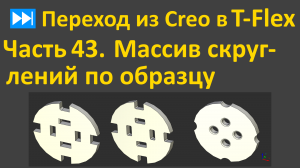 ⏭Переход из Creo в T-flex. Часть 43. Массив скруглений по образцу.