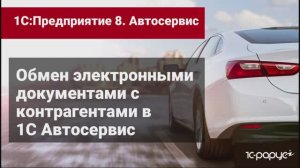 Как обмениваться электронными документами с контрагентами в программе 1С:Автосервиса