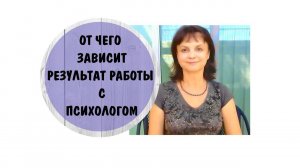 От чего зависит результат работы с психологом * Видео от 12 мая 2023