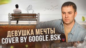 💥Кирилл Нефтерев - Девушка мечты💥cover by Google.bsk