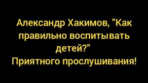 Александр Хакимов "Как правильно воспитывать детей?" #3 полностью