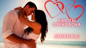 Красивый клип о Любви ! КАК ТЫ ПРЕКРАСНА ЛЮБОВЬ!.