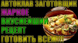 АВТОКЛАВ ЗАГОТОВЩИК. ГОТОВИМ ЖАРКОЕ. ЛУЧШИЙ И ВКУСНЕЙШИЙ РЕЦЕПТ. ГОТОВИТЬ ВСЕМ!!!