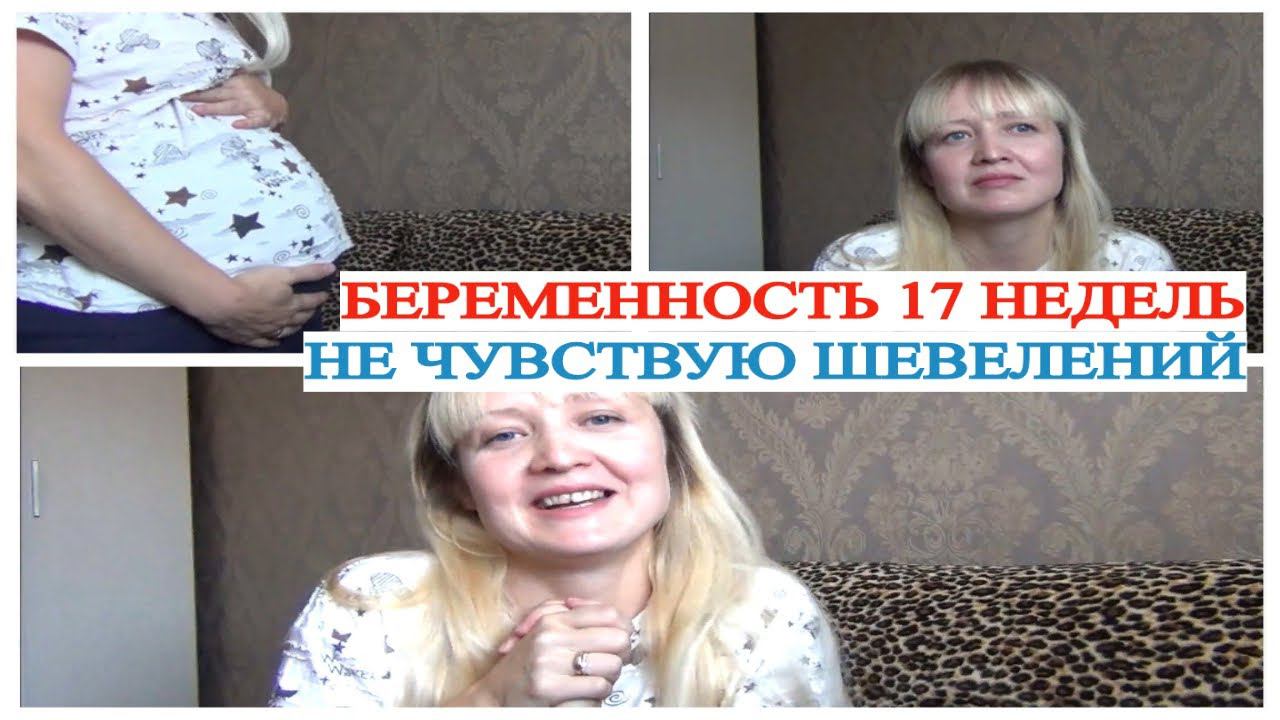 БЕРЕМЕННОСТЬ 17 НЕДЕЛЬ НЕ ЧУВСТВУЮ ШЕВЕЛЕНИЙ КАК ВЫРОС МОЙ ЖИВОТ