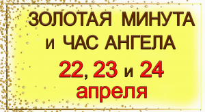 Золотая Минута и Час Ангела 22, 23 и 24 апреля.