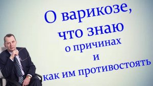 О варикозе, что знаю о причинах и как им противостоять. Видеобеседа для ВСЕХ и для врачей.