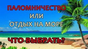 Паломничество или отдых на море_ Что выбрать