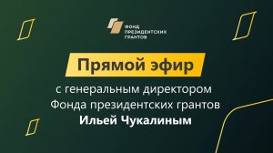 Прямой эфир с генеральным директором Фонда президентских грантов Ильей Чукалиным