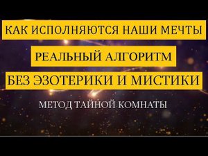 Как исполняются наши мечты. Реальный алгоритм. Без мистики и эзотерики. Метод Тайной Комнаты